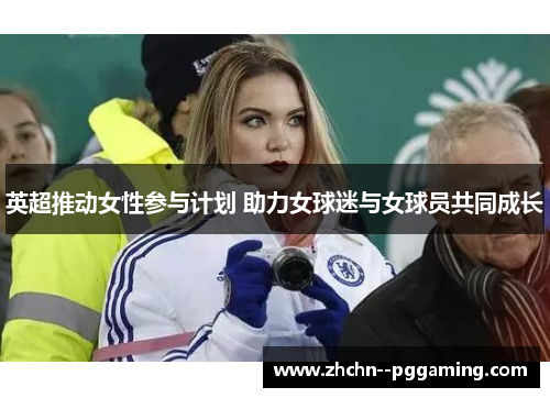 英超推动女性参与计划 助力女球迷与女球员共同成长 英超推动女性参与计划 助力女球迷与女球员共同成长
