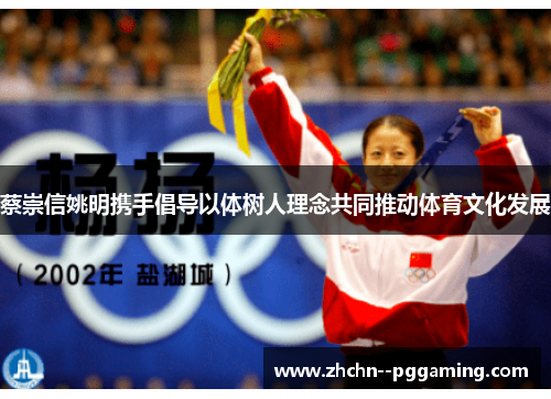 蔡崇信姚明携手倡导以体树人理念共同推动体育文化发展 蔡崇信姚明携手倡导以体树人理念共同推动体育文化发展