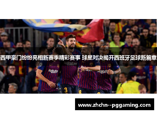 西甲豪门纷纷亮相新赛季精彩赛事 球星对决揭开西班牙足球新篇章 西甲豪门纷纷亮相新赛季精彩赛事 球星对决揭开西班牙足球新篇章
