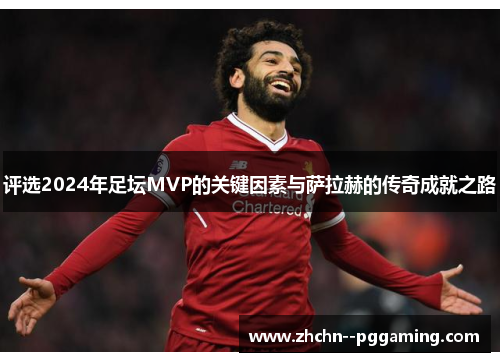 评选2024年足坛MVP的关键因素与萨拉赫的传奇成就之路