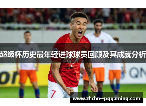 超级杯历史最年轻进球球员回顾及其成就分析 超级杯历史最年轻进球球员回顾及其成就分析