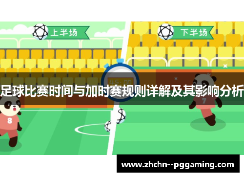 足球比赛时间与加时赛规则详解及其影响分析 足球比赛时间与加时赛规则详解及其影响分析