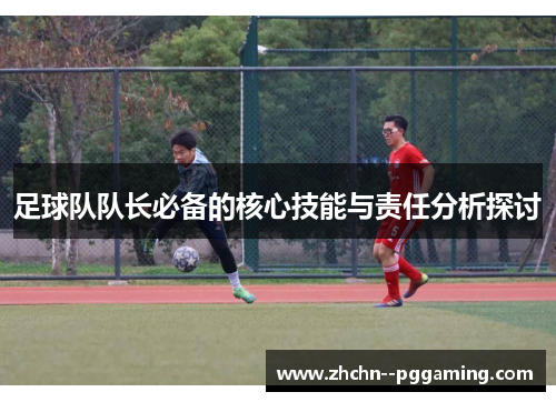 足球队队长必备的核心技能与责任分析探讨 足球队队长必备的核心技能与责任分析探讨
