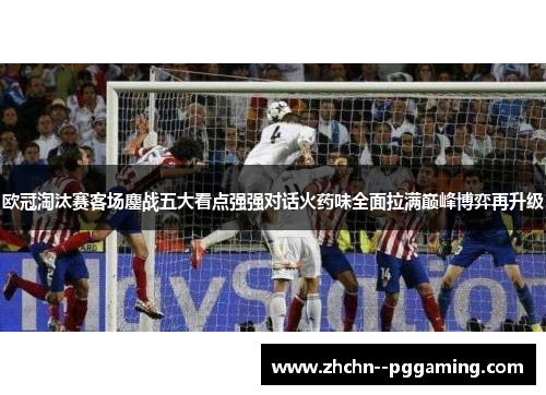 欧冠淘汰赛客场鏖战五大看点强强对话火药味全面拉满巅峰博弈再升级
