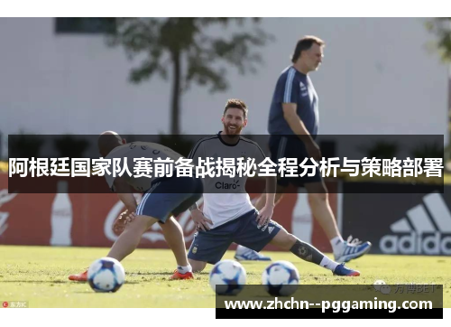 阿根廷国家队赛前备战揭秘全程分析与策略部署