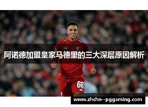 阿诺德加盟皇家马德里的三大深层原因解析