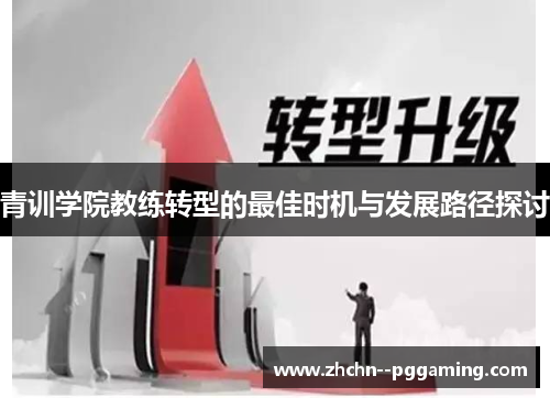 青训学院教练转型的最佳时机与发展路径探讨 青训学院教练转型的最佳时机与发展路径探讨