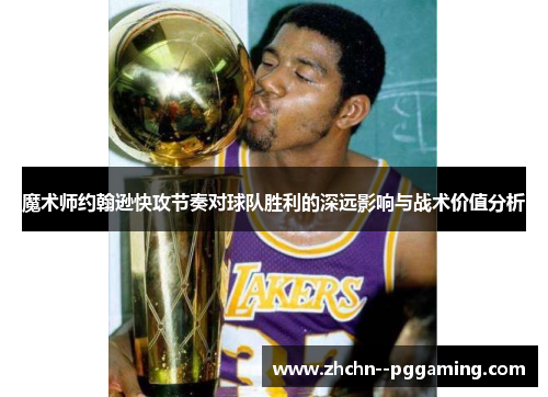 魔术师约翰逊快攻节奏对球队胜利的深远影响与战术价值分析