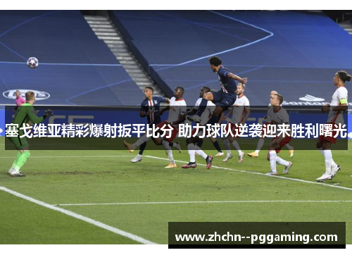 塞戈维亚精彩爆射扳平比分 助力球队逆袭迎来胜利曙光 塞戈维亚精彩爆射扳平比分 助力球队逆袭迎来胜利曙光