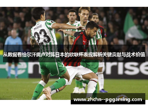 从数据看恰尔汗奥卢对阵日本的欧联杯表现解析关键贡献与战术价值