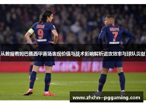 从数据看姆巴佩西甲赛场表现价值与战术影响解析进攻效率与球队贡献 从数据看姆巴佩西甲赛场表现价值与战术影响解析进攻效率与球队贡献