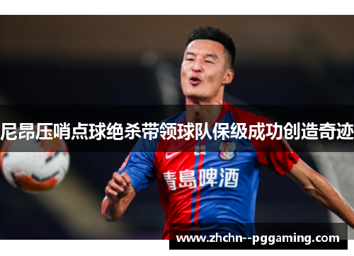 尼昂压哨点球绝杀带领球队保级成功创造奇迹 尼昂压哨点球绝杀带领球队保级成功创造奇迹